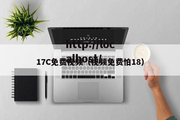 17C免费视频（视频免费怕18）