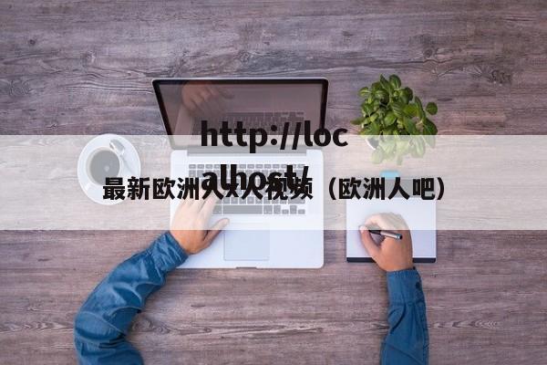 最新欧洲人x人视频（欧洲人吧）