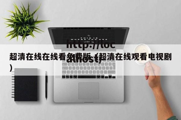 超清在线在线看免费版(超清在线观看电视剧)