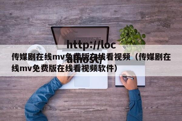 传媒剧在线mv免费版在线看视频（传媒剧在线mv免费版在线看视频软件）