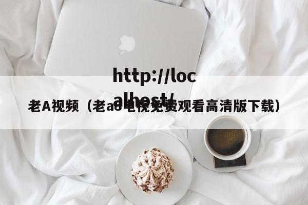 老A视频（老a8电视免费观看高清版下载）