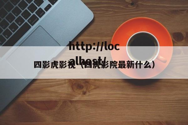 四影虎影视（四虎影院最新什么）