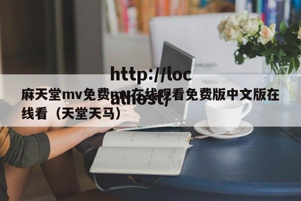 麻天堂mv免费mv在线观看免费版中文版在线看(天堂天马)