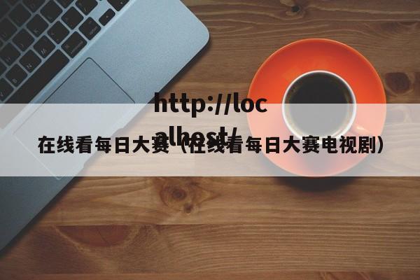 在线看每日大赛（在线看每日大赛电视剧）